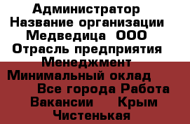 Администратор › Название организации ­ Медведица, ООО › Отрасль предприятия ­ Менеджмент › Минимальный оклад ­ 31 000 - Все города Работа » Вакансии   . Крым,Чистенькая